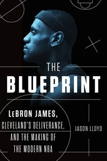 The Blueprint - LeBron James, Cleveland's Deliverance, and the Making of the Modern NBA
