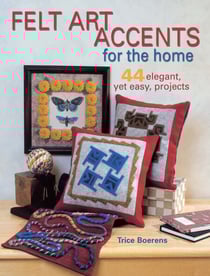 Felt Art Accents for the Home - 44 Elegant, Yet Easy, Projects