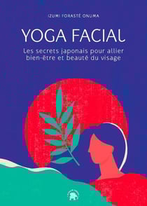 Yoga facial - Les secrets japonais pour allier bien-être et beauté du visage