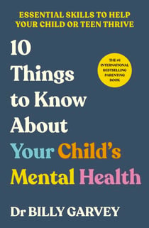 10 Things to Know About Your Child’s Mental Health - The bestselling parenting guide to help your child or teen thrive