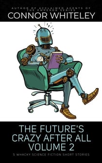 The Future's Crazy After All Volume 2: 5 Whacky Science Fiction Short Stories