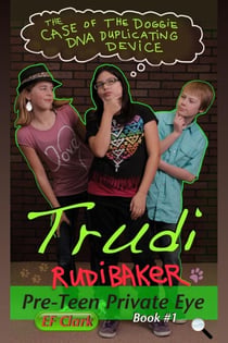 The Case of the Doggie DNA Duplicating Device - Trudi Rudibaker, Pre-Teen Private Eye, #1