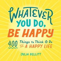 Whatever You Do, Be Happy - 400 Things to Think & Do for a Happy Life