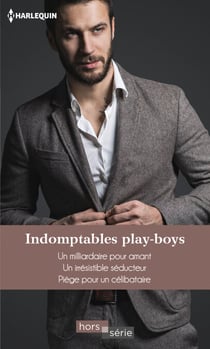 Indomptables play-boys - Un milliardaire pour amant - Un irrésistible séducteur - Piège pour un célibataire