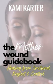 The Mother Wound Guidebook: Healing from Emotional Neglect & Control - The Soul Shift Series