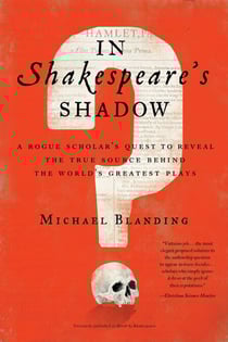 In Shakespeare's Shadow - A Rogue Scholar's Quest to Reveal the True Source Behind the World's Greatest Plays