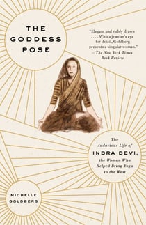 The Goddess Pose - The Audacious Life of Indra Devi, the Woman Who Helped Bring Yoga to the West