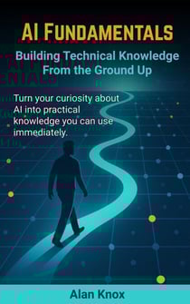 AI Fundamentals: Building Technical Knowledge From the Ground Up - Building Technical Knowledge from the Ground Up, #1