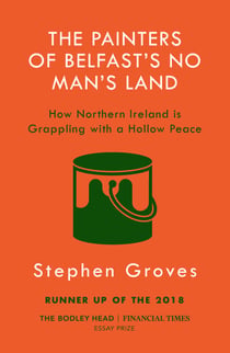The Painters of Belfast’s No Man’s Land - How Northern Ireland is Grappling with a Hollow Peace