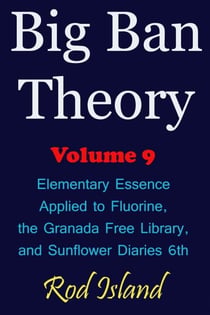 Big Ban Theory: Elementary Essence Applied to Fluorine,  the Granada Free Library,  and Sunflower Diaries 6th, Volume 9 - Big Ban Theory, #5
