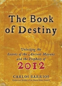 Book of Destiny - Unlocking the Secrets of the Ancient Mayans and the Prophecy of 2012