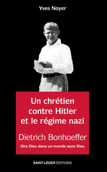 Un chrétien contre Hitler et le régime nazi - Dietrich Bonhoeffer - Dire Dieu dans un monde sans Dieu