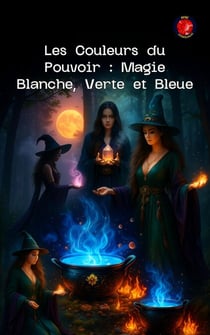 Les Couleurs du Pouvoir : Magie Blanche, Verte et Bleue - Les livres du cercle secret