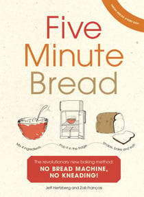 Five Minute Bread - The revolutionary new baking method: no bread machine, no kneading!