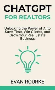 ChatGPT for Realtors: Unlocking the Power of AI to Save Time, Win Clients, and Grow Your Real Estate Business