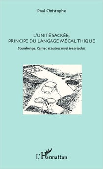 L'unité sacrée, principe du langage mégalithique - Stonehenge, Carnac et autres mystères résolus