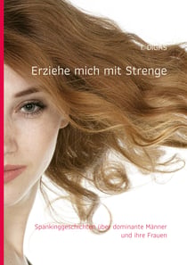 Erziehe mich mit Strenge - Spankinggeschichten über dominante Männer und ihre Frauen