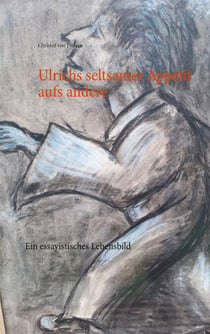 Ulrichs seltsamer Appetit aufs andere - Ein essayistisches Lebensbild