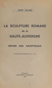 La sculpture romane de la Haute-Auvergne : décor des chapiteaux - Ouvrage orné de 60 gravures et 1 carte