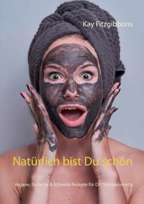 Natürlich bist Du schön - Vegane, Einfach & Schnelle Rezepte für DIY Naturkosmetik