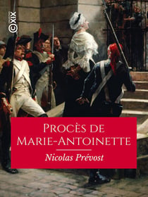 Procès de Marie-Antoinette, ci-devant reine des Français - Recueil exact de tous ses interrogatoires, réponses, dépositions des témoins