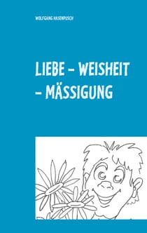 LIEBE - WEISHEIT - MÄSSIGUNG - 2000 Aphorismen in Tripel-Versen