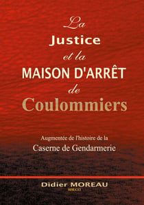 La Justice et la Maison d'Arrêt de Coulommiers - augmentée de l'histoire de la Gendarmerie