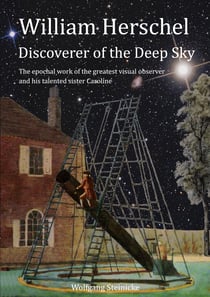 William Herschel Discoverer of the Deep Sky - The epochal work of the greatest visual observer and his talented sister Caroline