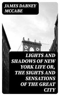Lights and Shadows of New York Life or, the Sights and Sensations of the Great City