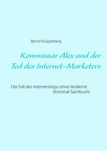 Kommissar Alex und der Tod des Internet-Marketers - Der Fall des Internetshops ohne Verdienst (Kriminal-Sachbuch)