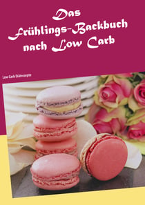 Das Frühlings-Backbuch nach Low Carb - Low Carb Diätrezepte