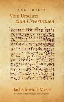 Vom Urschrei zum Urvertauen – Bachs h-Moll-Messe - Erfahrungen und Gedanken eines Dirigenten