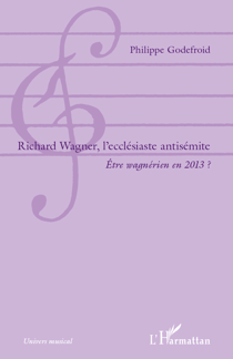 Richard  Wagner, l'ecclésiaste antisémite - Être wagnérien en 2013 ?