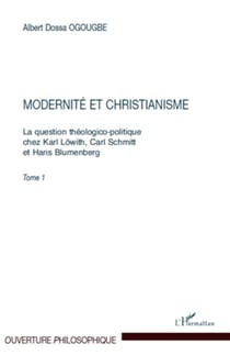 Modernité et christianisme - La question théologico-politique chez Karl Löwith, Carl Schmitt - Et Hans Blumenberg. Tome 1
