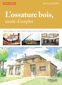 L'ossature bois, mode d'emploi - Fonder - Fabriquer les cadres - Edifier l'ossature - Isoler et protéger - Couvrir en toit-terrasse