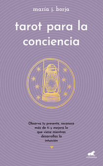 Tarot para la conciencia - Observa tu presente, reconoce más de ti y mejora lo que viene mientras desarrolas la intuición