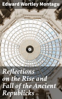Reflections on the Rise and Fall of the Ancient Republicks - Adapted to the Present State of Great Britain