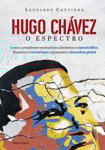 Hugo Chávez, o espectro - Como o presidente venezuelano alimentou o narcotráfico, financiou o terrorismo e promoveu a desordem global