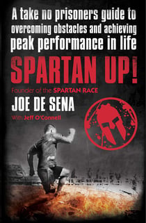Spartan Up! - A Take-No-Prisoners Guide to Overcoming Obstacles and Achieving Peak Performance in Life