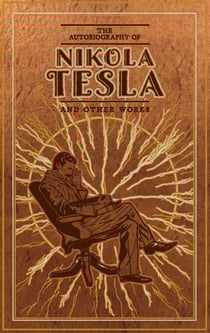 The Autobiography of Nikola Tesla and Other Works