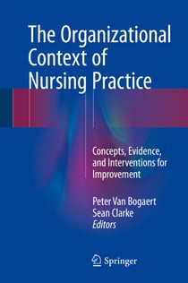 The Organizational Context of Nursing Practice - Concepts, Evidence, and Interventions for Improvement
