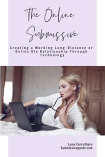 The Online Submissive: Creating a Working Long-Distance or Online D/s Relationship Through Technology