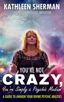 You’re Not Crazy, You’re Simply a Psychic Medium!
