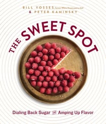 The Sweet Spot - Dialing Back Sugar and Amping Up Flavor: A Cookbook