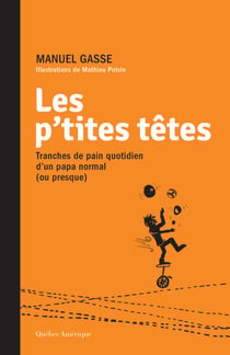 Les p'tites têtes - Tranches de pain quotidien d’un papa normal (ou presque)