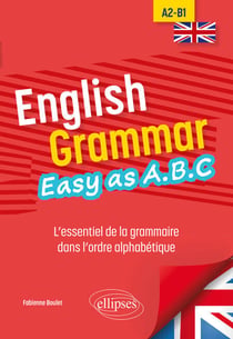 English Grammar - Easy as A.B.C - L’essentiel de la grammaire dans l’ordre alphabétique A2-B1
