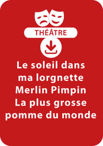 Le soleil dans ma lorgnette ; Merlin Pimpin ; La plus grosse pomme du monde contre la plus grosse pomme du monde (5-6 ans) - 3 sketches de théâtre à télécharger