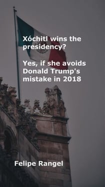 Xóchitl wins the presidency? Yes, if she avoids Donald Trump's mistake in 2018