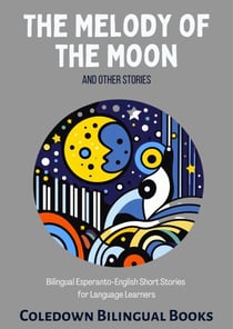 The Melody of the Moon and Other Stories: Bilingual Esperanto-English Short Stories  for Language Learners