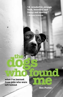 The Dogs Who Found Me - What I've Learned from Pets Who Were Left Behind